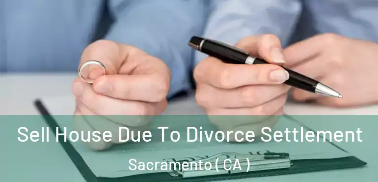  Sell House Due To Divorce Settlement Sacramento ( CA )