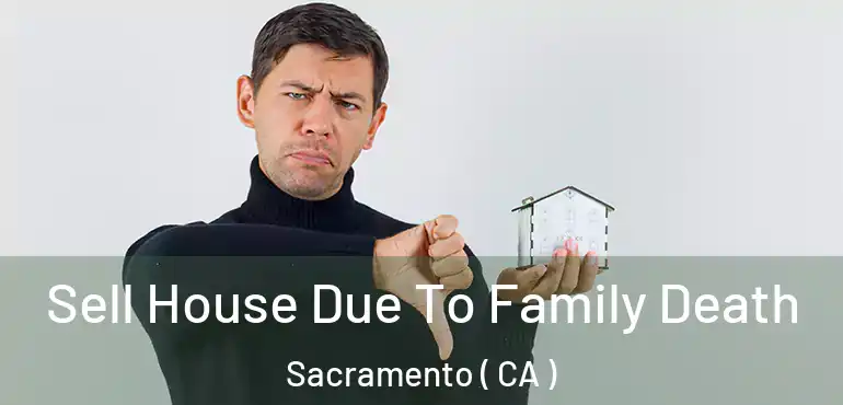  Sell House Due To Family Death Sacramento ( CA )