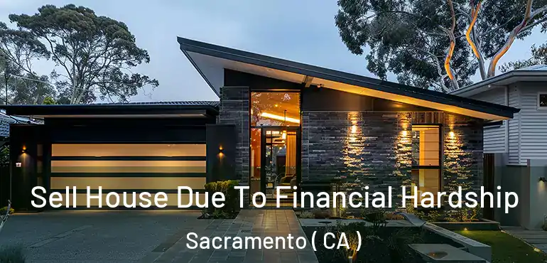  Sell House Due To Financial Hardship Sacramento ( CA )