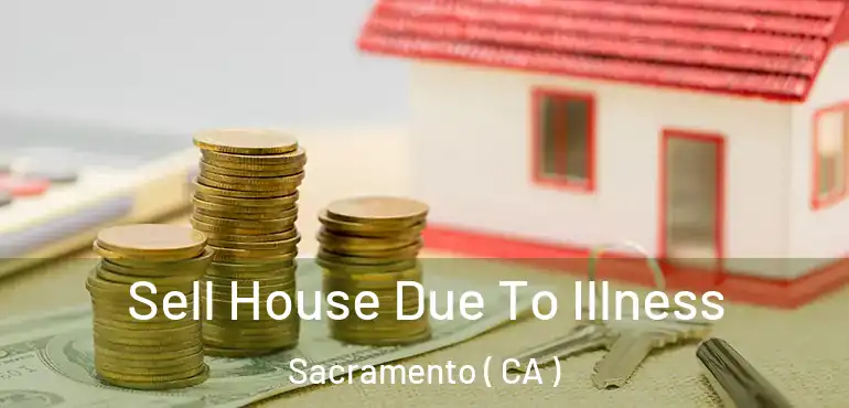  Sell House Due To Illness Sacramento ( CA )