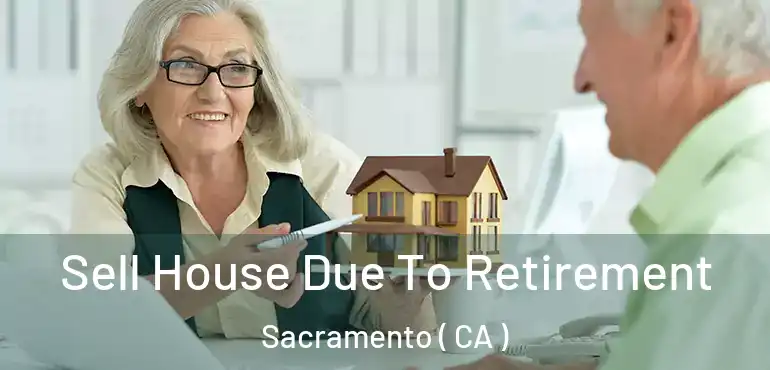  Sell House Due To Retirement Sacramento ( CA )