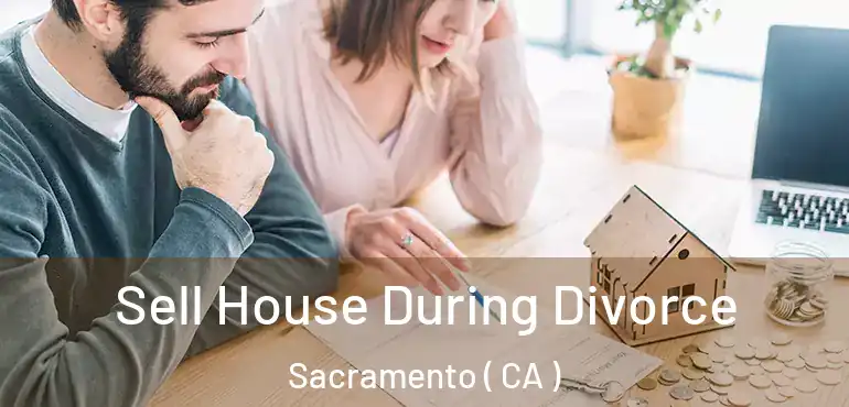  Sell House During Divorce Sacramento ( CA )