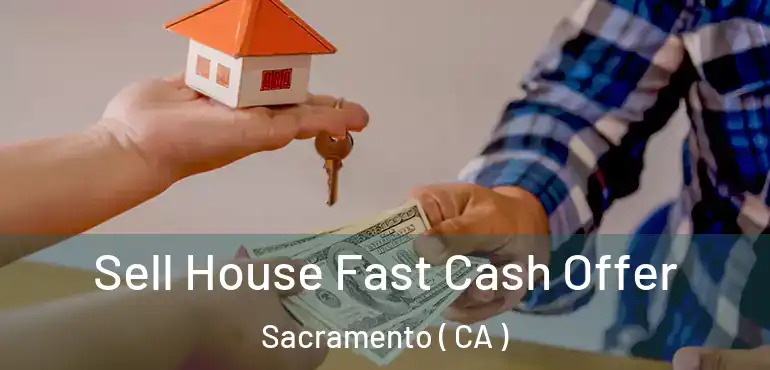  Sell House Fast Cash Offer Sacramento ( CA )