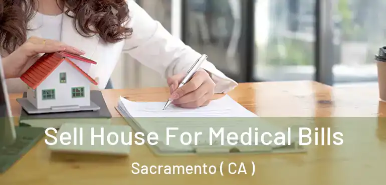  Sell House For Medical Bills Sacramento ( CA )