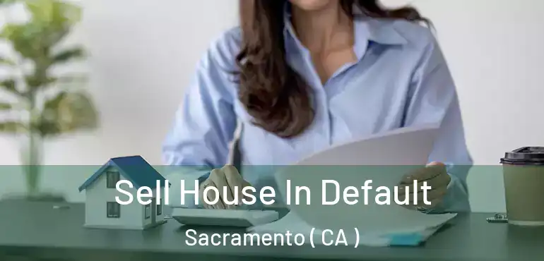  Sell House In Default Sacramento ( CA )