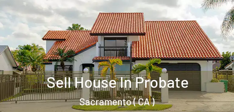  Sell House In Probate Sacramento ( CA )