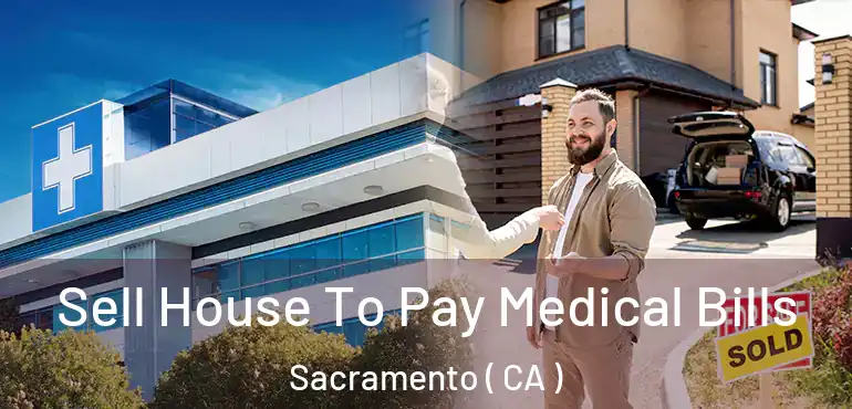 Sell House To Pay Medical Bills Sacramento ( CA )