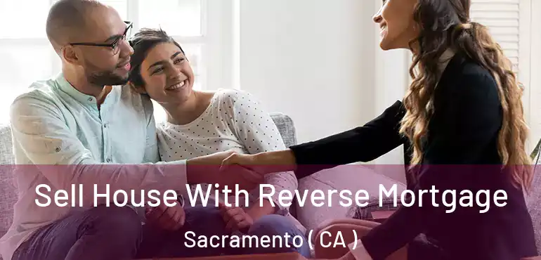  Sell House With Reverse Mortgage Sacramento ( CA )